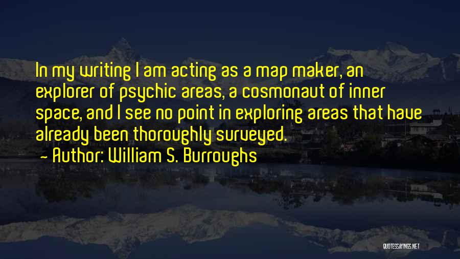 William S. Burroughs Quotes: In My Writing I Am Acting As A Map Maker, An Explorer Of Psychic Areas, A Cosmonaut Of Inner Space,