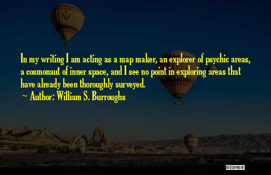 William S. Burroughs Quotes: In My Writing I Am Acting As A Map Maker, An Explorer Of Psychic Areas, A Cosmonaut Of Inner Space,