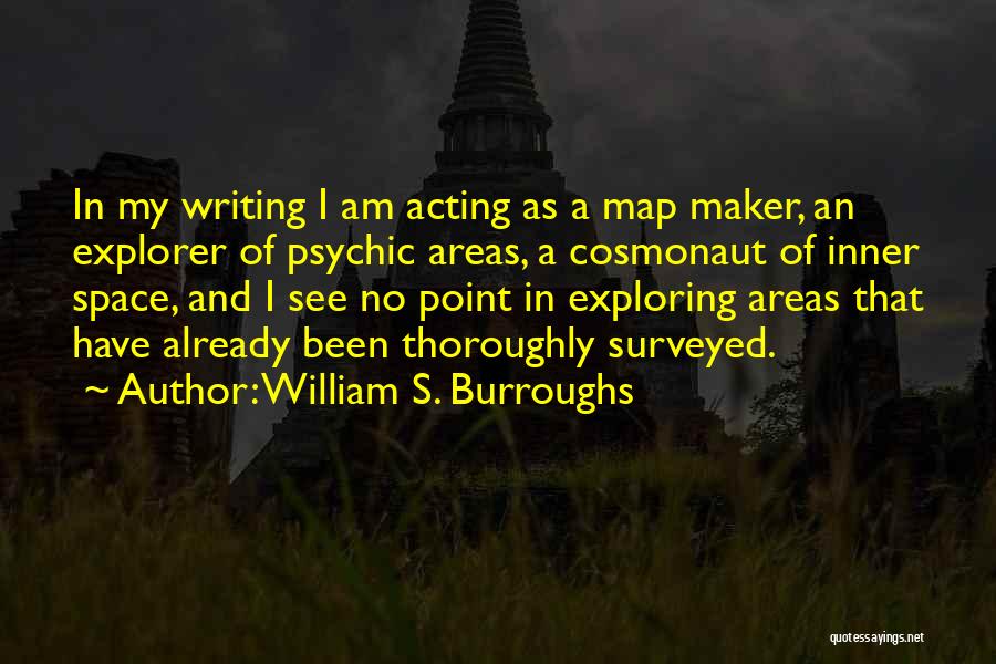 William S. Burroughs Quotes: In My Writing I Am Acting As A Map Maker, An Explorer Of Psychic Areas, A Cosmonaut Of Inner Space,