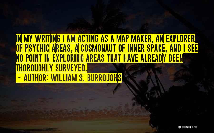 William S. Burroughs Quotes: In My Writing I Am Acting As A Map Maker, An Explorer Of Psychic Areas, A Cosmonaut Of Inner Space,