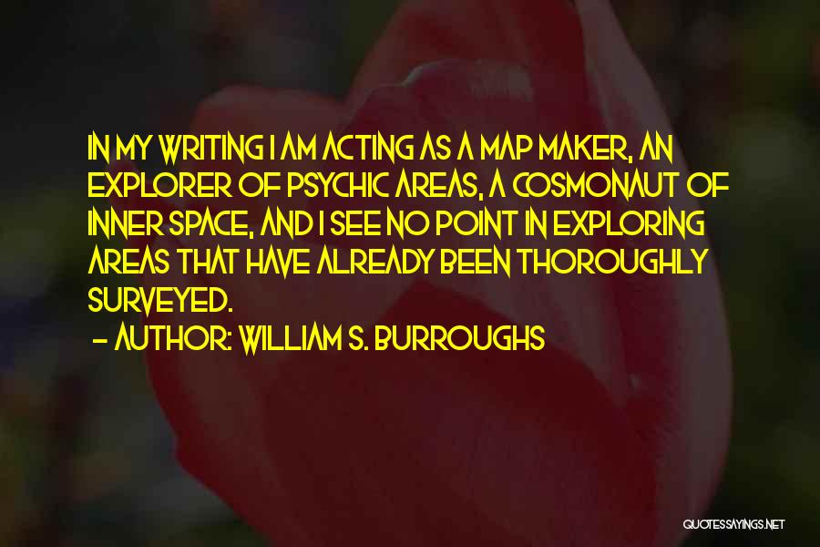 William S. Burroughs Quotes: In My Writing I Am Acting As A Map Maker, An Explorer Of Psychic Areas, A Cosmonaut Of Inner Space,