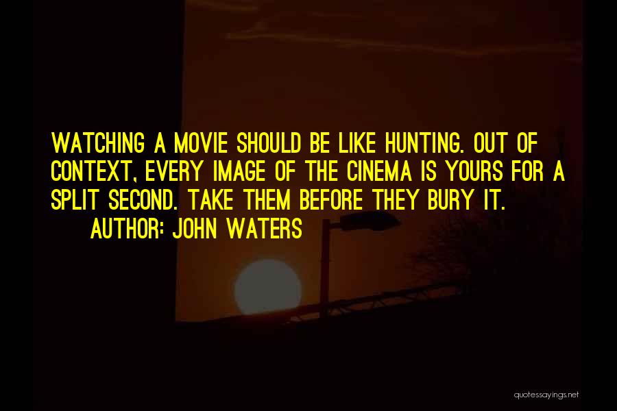 John Waters Quotes: Watching A Movie Should Be Like Hunting. Out Of Context, Every Image Of The Cinema Is Yours For A Split