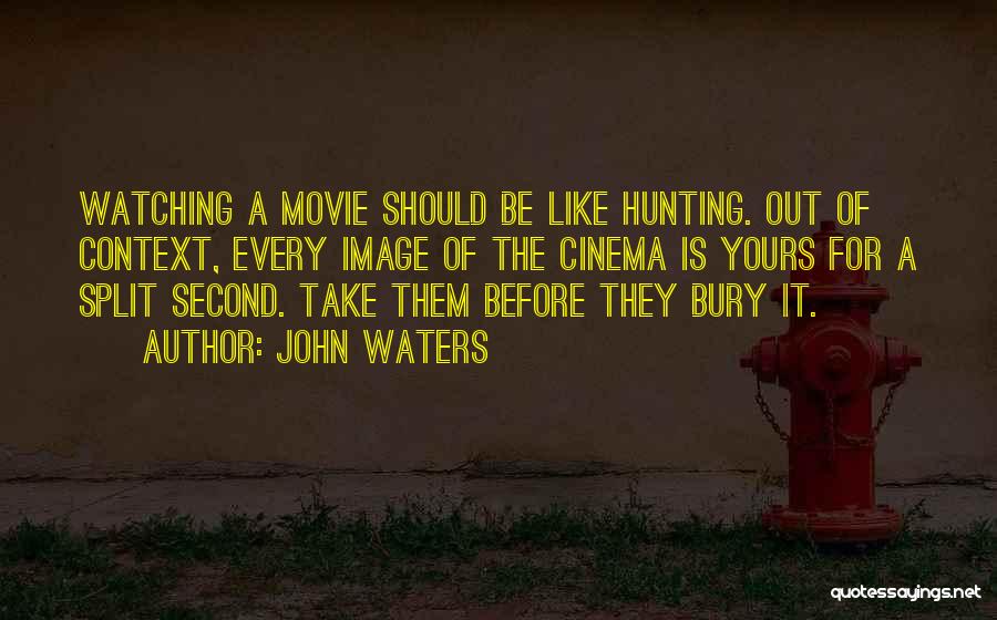 John Waters Quotes: Watching A Movie Should Be Like Hunting. Out Of Context, Every Image Of The Cinema Is Yours For A Split