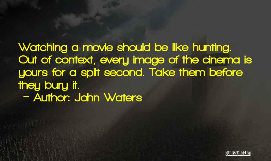 John Waters Quotes: Watching A Movie Should Be Like Hunting. Out Of Context, Every Image Of The Cinema Is Yours For A Split