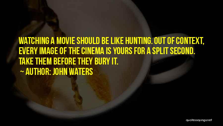 John Waters Quotes: Watching A Movie Should Be Like Hunting. Out Of Context, Every Image Of The Cinema Is Yours For A Split