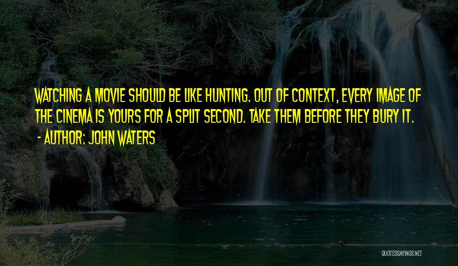 John Waters Quotes: Watching A Movie Should Be Like Hunting. Out Of Context, Every Image Of The Cinema Is Yours For A Split