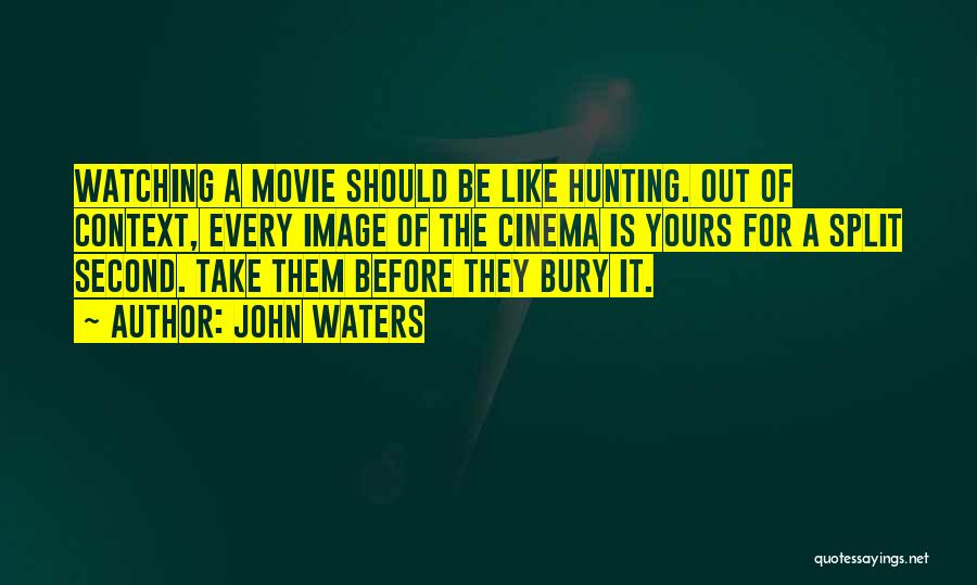 John Waters Quotes: Watching A Movie Should Be Like Hunting. Out Of Context, Every Image Of The Cinema Is Yours For A Split