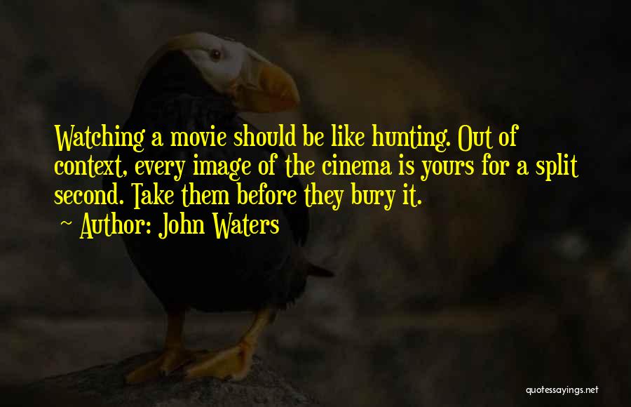 John Waters Quotes: Watching A Movie Should Be Like Hunting. Out Of Context, Every Image Of The Cinema Is Yours For A Split