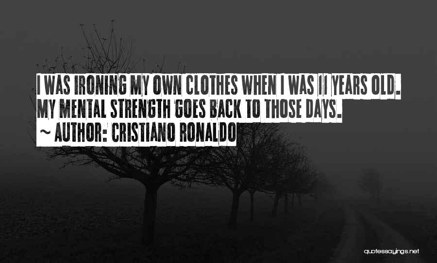 Cristiano Ronaldo Quotes: I Was Ironing My Own Clothes When I Was 11 Years Old. My Mental Strength Goes Back To Those Days.