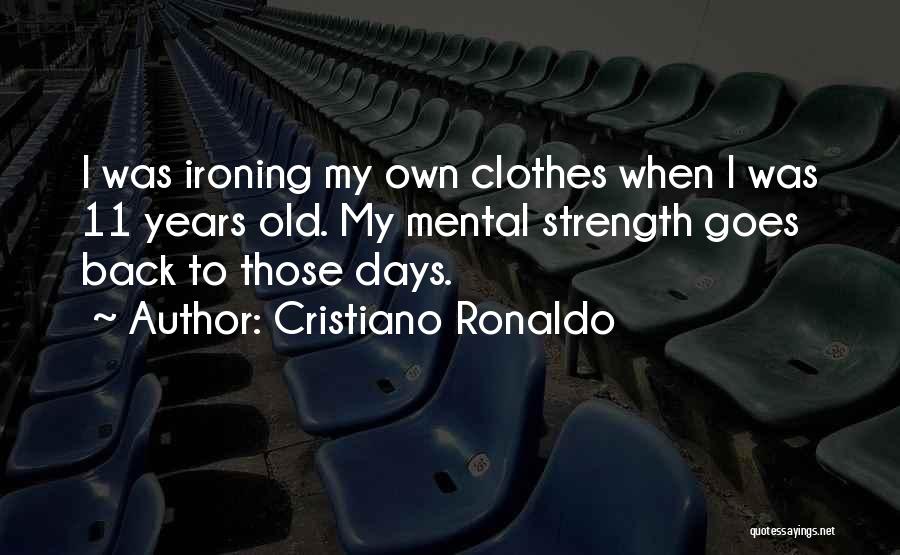 Cristiano Ronaldo Quotes: I Was Ironing My Own Clothes When I Was 11 Years Old. My Mental Strength Goes Back To Those Days.