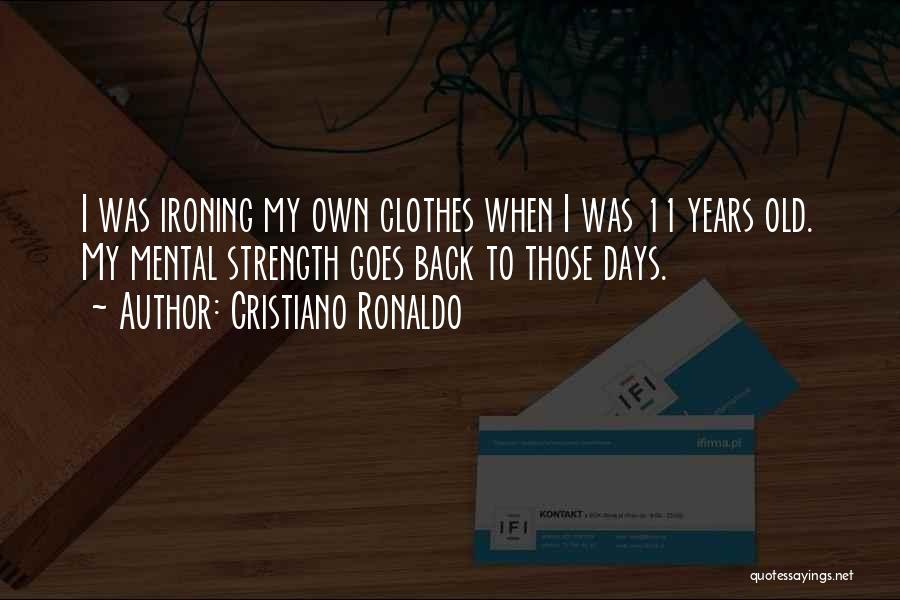 Cristiano Ronaldo Quotes: I Was Ironing My Own Clothes When I Was 11 Years Old. My Mental Strength Goes Back To Those Days.