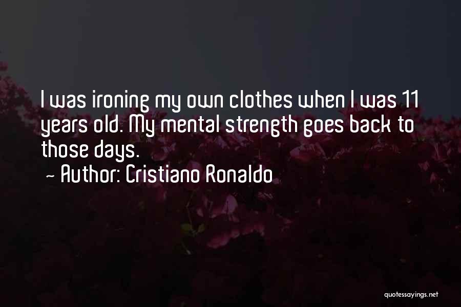 Cristiano Ronaldo Quotes: I Was Ironing My Own Clothes When I Was 11 Years Old. My Mental Strength Goes Back To Those Days.