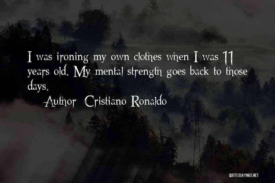 Cristiano Ronaldo Quotes: I Was Ironing My Own Clothes When I Was 11 Years Old. My Mental Strength Goes Back To Those Days.