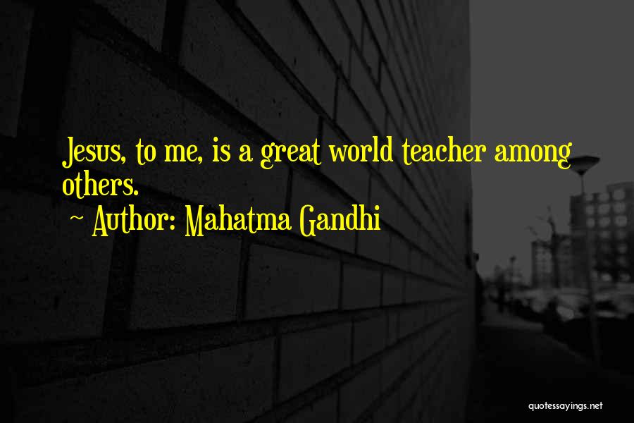 Mahatma Gandhi Quotes: Jesus, To Me, Is A Great World Teacher Among Others.