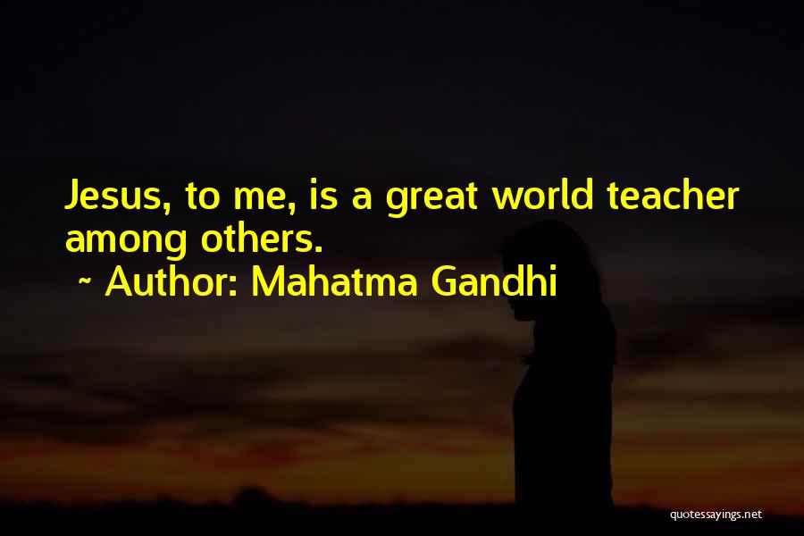 Mahatma Gandhi Quotes: Jesus, To Me, Is A Great World Teacher Among Others.