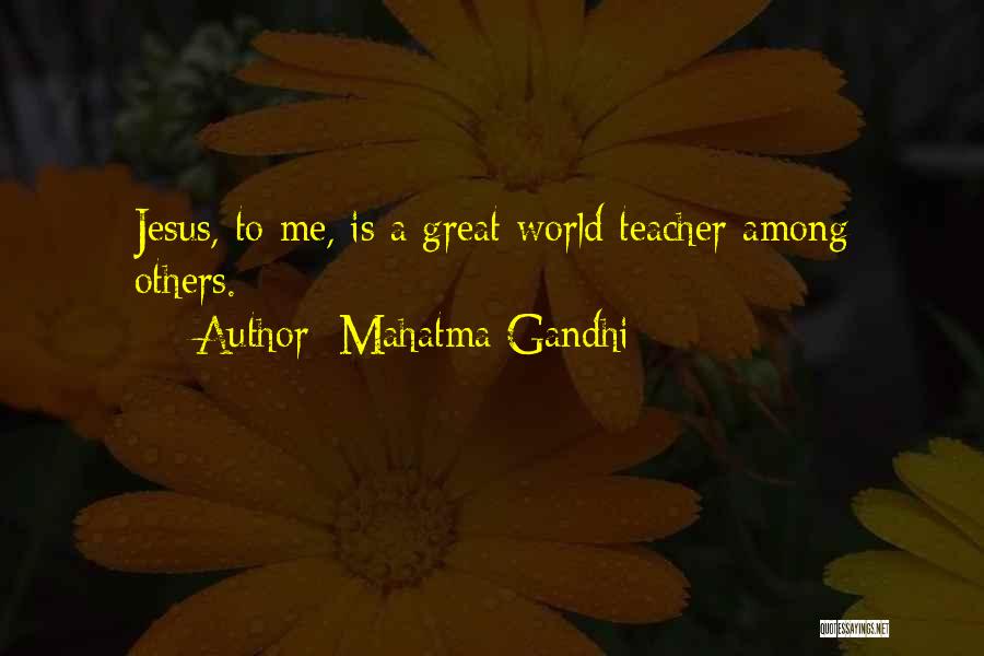 Mahatma Gandhi Quotes: Jesus, To Me, Is A Great World Teacher Among Others.