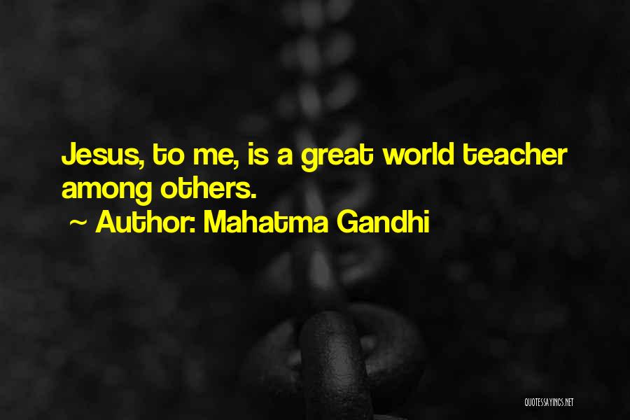 Mahatma Gandhi Quotes: Jesus, To Me, Is A Great World Teacher Among Others.