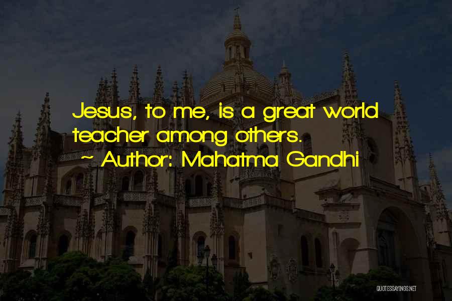 Mahatma Gandhi Quotes: Jesus, To Me, Is A Great World Teacher Among Others.