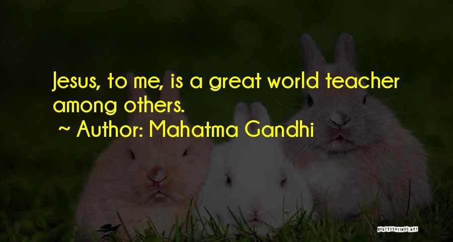 Mahatma Gandhi Quotes: Jesus, To Me, Is A Great World Teacher Among Others.