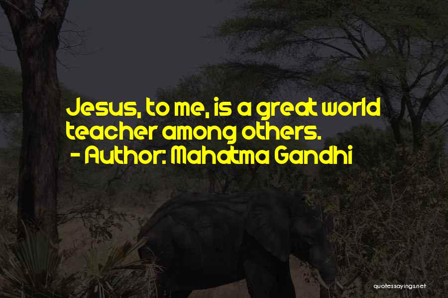 Mahatma Gandhi Quotes: Jesus, To Me, Is A Great World Teacher Among Others.