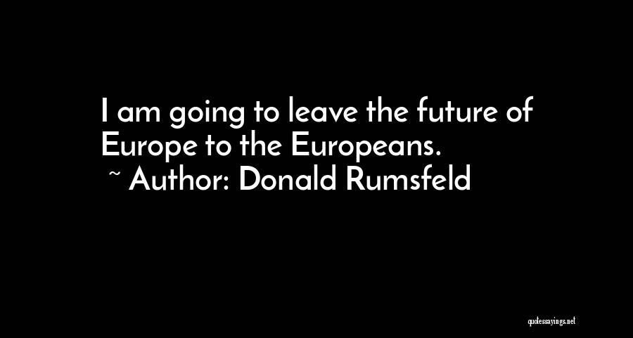 Donald Rumsfeld Quotes: I Am Going To Leave The Future Of Europe To The Europeans.