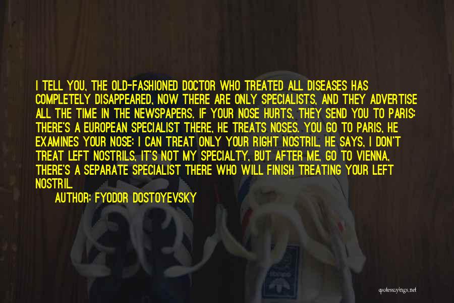 Fyodor Dostoyevsky Quotes: I Tell You, The Old-fashioned Doctor Who Treated All Diseases Has Completely Disappeared, Now There Are Only Specialists, And They