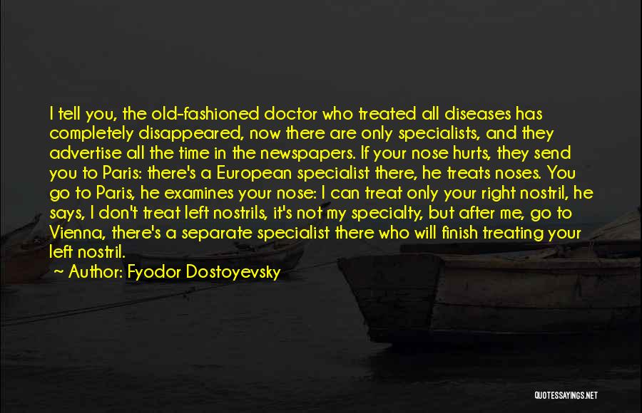 Fyodor Dostoyevsky Quotes: I Tell You, The Old-fashioned Doctor Who Treated All Diseases Has Completely Disappeared, Now There Are Only Specialists, And They