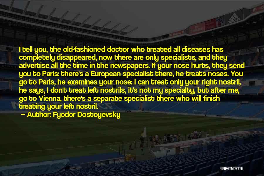 Fyodor Dostoyevsky Quotes: I Tell You, The Old-fashioned Doctor Who Treated All Diseases Has Completely Disappeared, Now There Are Only Specialists, And They