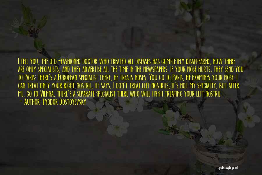 Fyodor Dostoyevsky Quotes: I Tell You, The Old-fashioned Doctor Who Treated All Diseases Has Completely Disappeared, Now There Are Only Specialists, And They