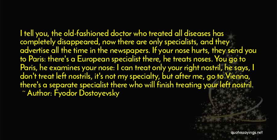 Fyodor Dostoyevsky Quotes: I Tell You, The Old-fashioned Doctor Who Treated All Diseases Has Completely Disappeared, Now There Are Only Specialists, And They