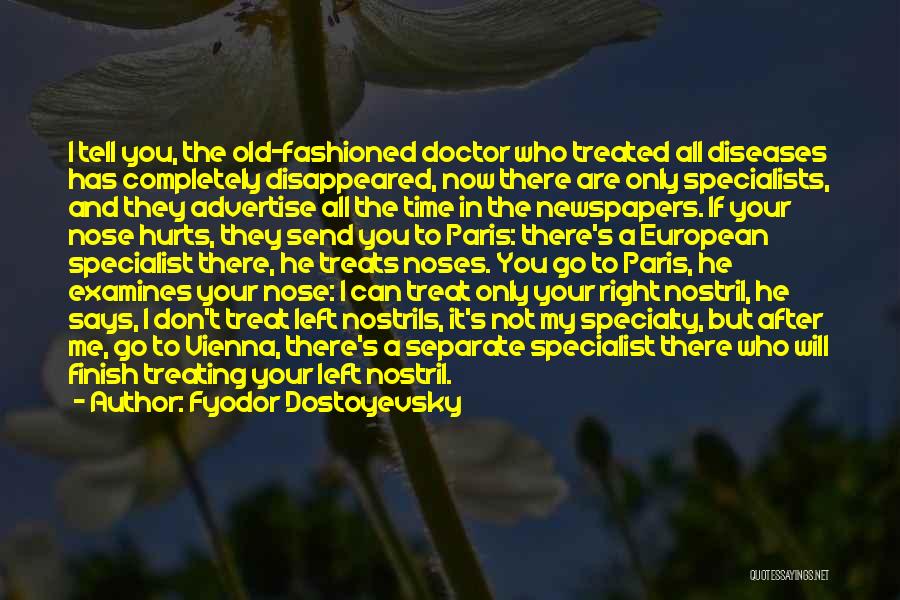 Fyodor Dostoyevsky Quotes: I Tell You, The Old-fashioned Doctor Who Treated All Diseases Has Completely Disappeared, Now There Are Only Specialists, And They