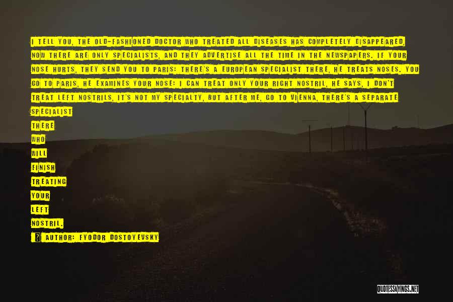 Fyodor Dostoyevsky Quotes: I Tell You, The Old-fashioned Doctor Who Treated All Diseases Has Completely Disappeared, Now There Are Only Specialists, And They
