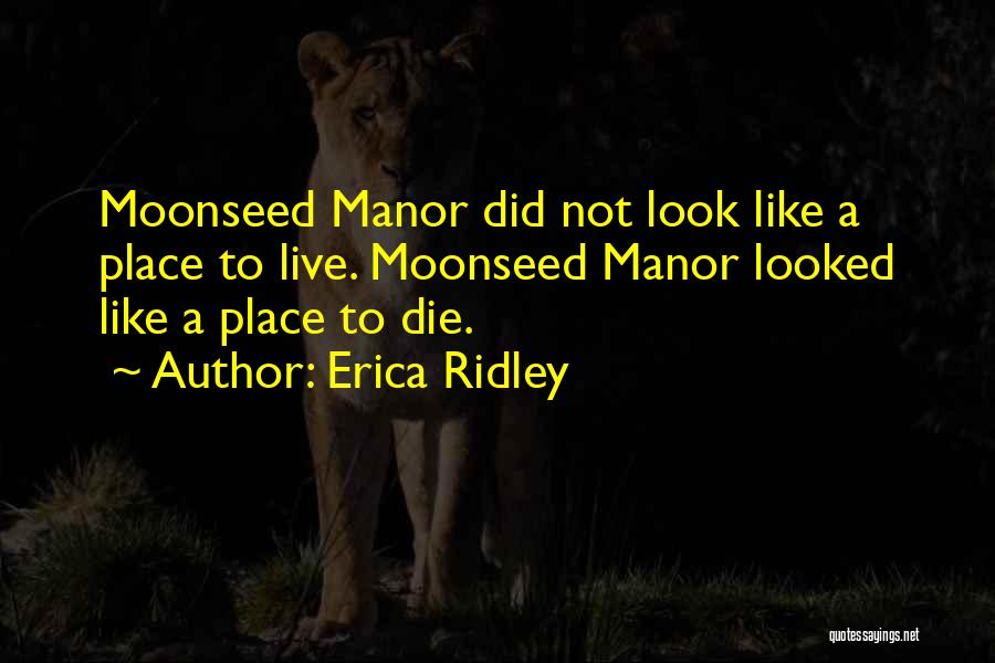 Erica Ridley Quotes: Moonseed Manor Did Not Look Like A Place To Live. Moonseed Manor Looked Like A Place To Die.