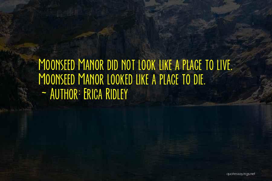 Erica Ridley Quotes: Moonseed Manor Did Not Look Like A Place To Live. Moonseed Manor Looked Like A Place To Die.