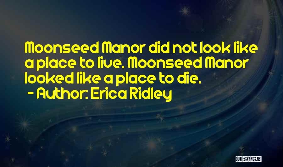 Erica Ridley Quotes: Moonseed Manor Did Not Look Like A Place To Live. Moonseed Manor Looked Like A Place To Die.