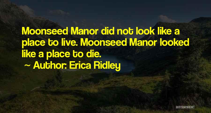 Erica Ridley Quotes: Moonseed Manor Did Not Look Like A Place To Live. Moonseed Manor Looked Like A Place To Die.