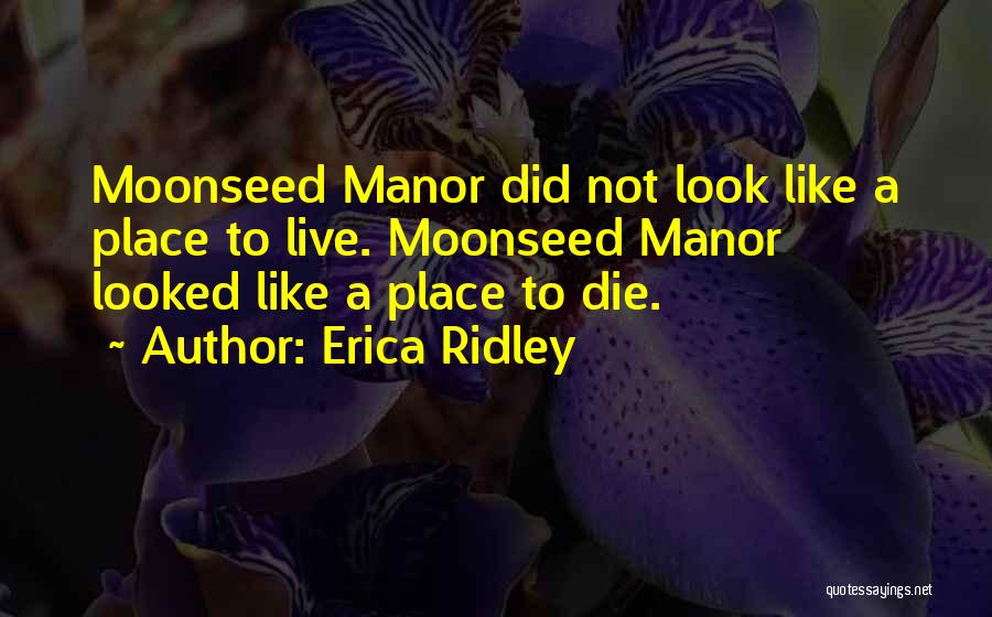 Erica Ridley Quotes: Moonseed Manor Did Not Look Like A Place To Live. Moonseed Manor Looked Like A Place To Die.