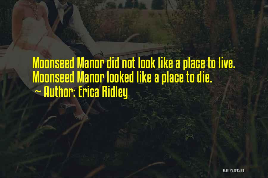 Erica Ridley Quotes: Moonseed Manor Did Not Look Like A Place To Live. Moonseed Manor Looked Like A Place To Die.