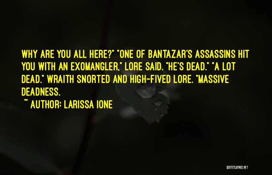 Larissa Ione Quotes: Why Are You All Here? One Of Bantazar's Assassins Hit You With An Exomangler, Lore Said. He's Dead. A Lot