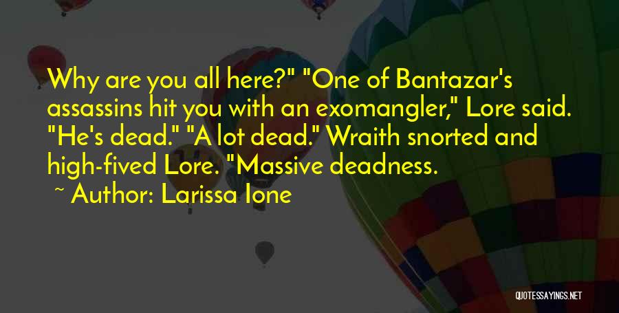 Larissa Ione Quotes: Why Are You All Here? One Of Bantazar's Assassins Hit You With An Exomangler, Lore Said. He's Dead. A Lot