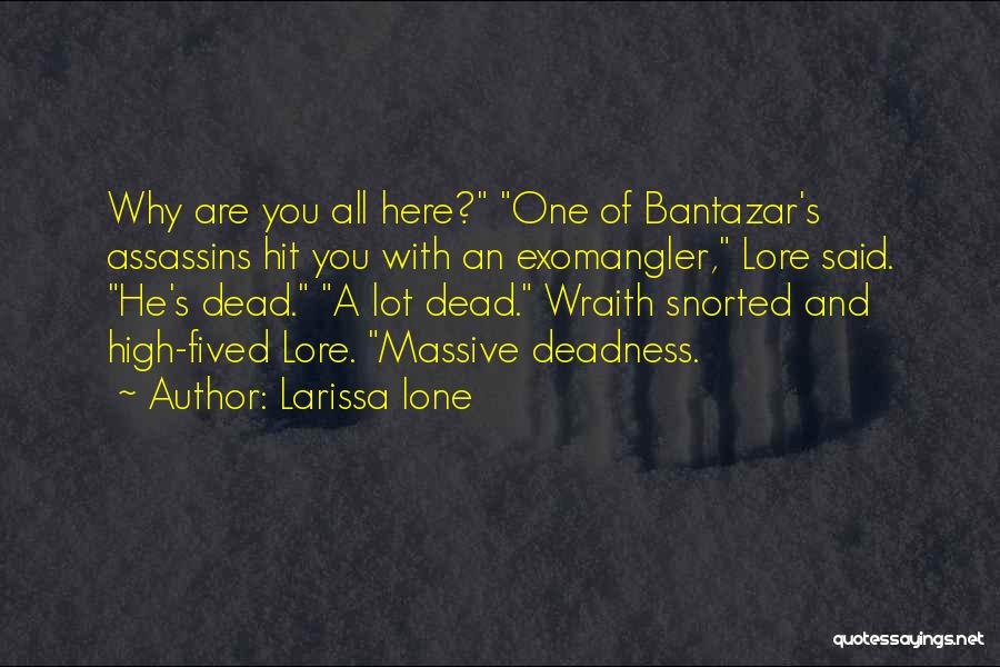 Larissa Ione Quotes: Why Are You All Here? One Of Bantazar's Assassins Hit You With An Exomangler, Lore Said. He's Dead. A Lot