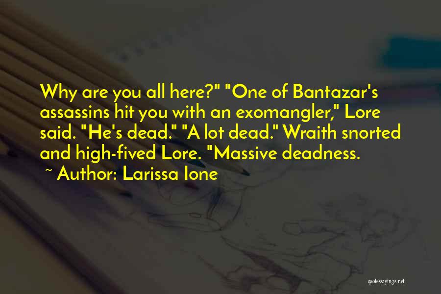 Larissa Ione Quotes: Why Are You All Here? One Of Bantazar's Assassins Hit You With An Exomangler, Lore Said. He's Dead. A Lot