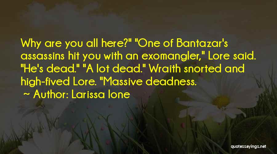 Larissa Ione Quotes: Why Are You All Here? One Of Bantazar's Assassins Hit You With An Exomangler, Lore Said. He's Dead. A Lot