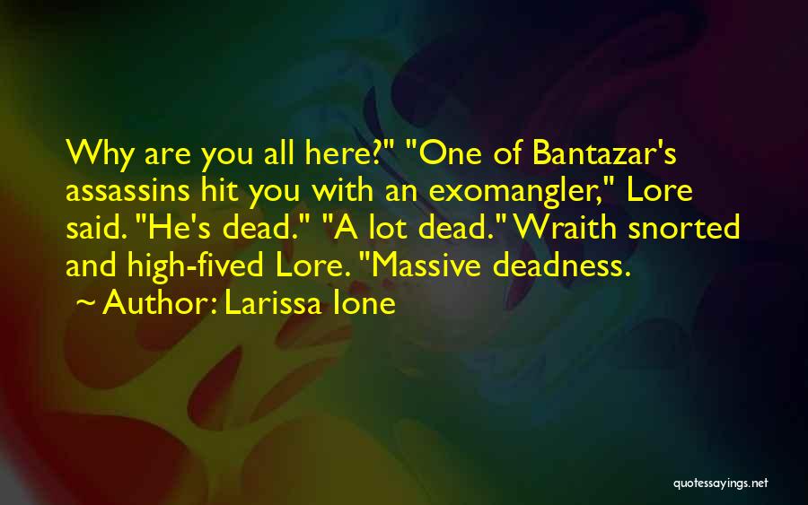 Larissa Ione Quotes: Why Are You All Here? One Of Bantazar's Assassins Hit You With An Exomangler, Lore Said. He's Dead. A Lot