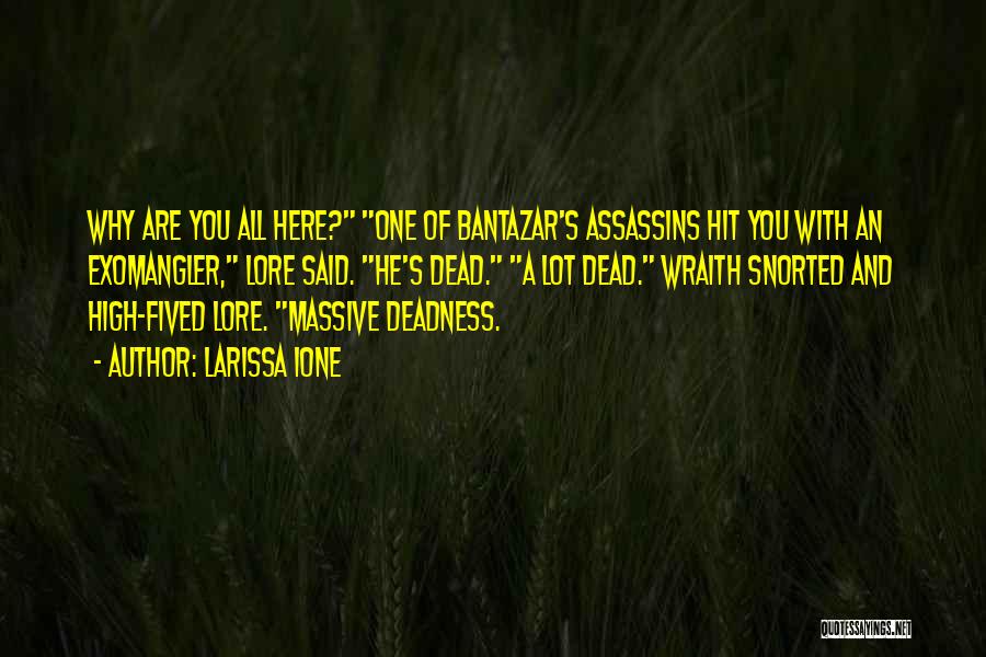 Larissa Ione Quotes: Why Are You All Here? One Of Bantazar's Assassins Hit You With An Exomangler, Lore Said. He's Dead. A Lot