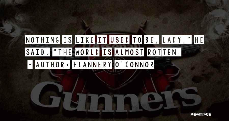 Flannery O'Connor Quotes: Nothing Is Like It Used To Be, Lady, He Said. The World Is Almost Rotten.