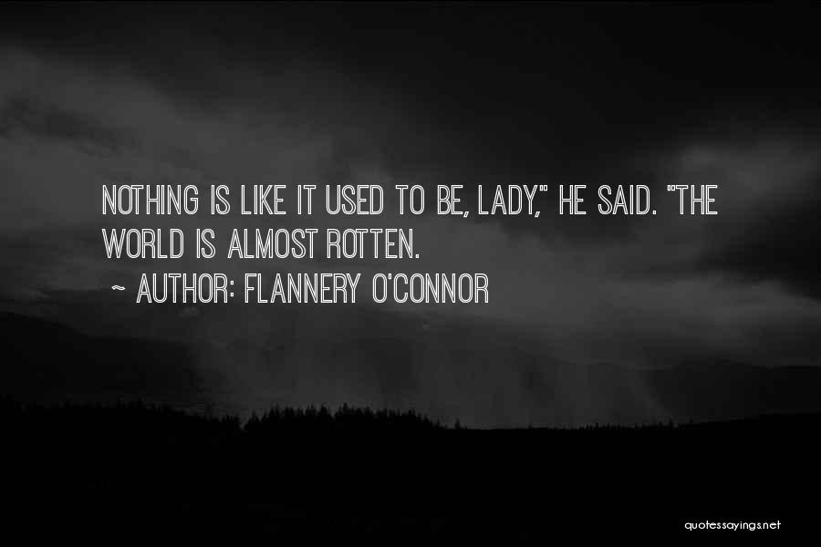 Flannery O'Connor Quotes: Nothing Is Like It Used To Be, Lady, He Said. The World Is Almost Rotten.