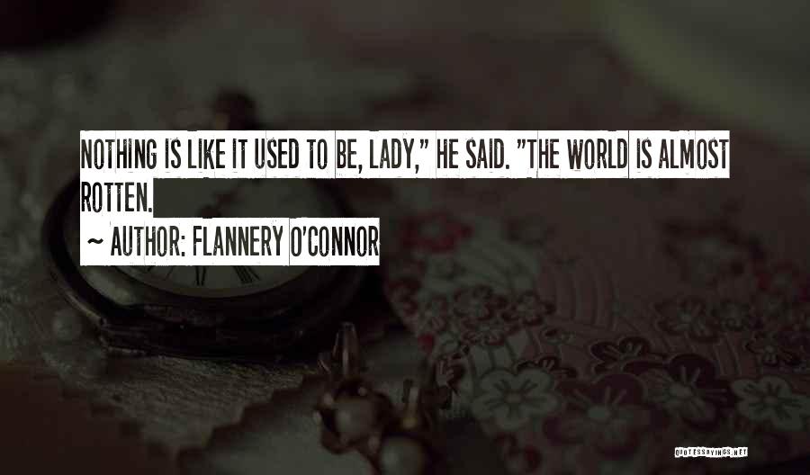 Flannery O'Connor Quotes: Nothing Is Like It Used To Be, Lady, He Said. The World Is Almost Rotten.