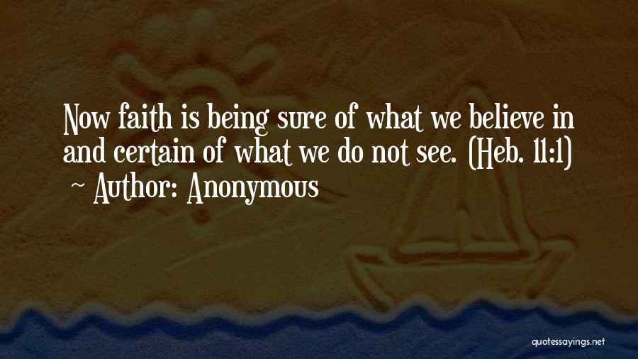 Anonymous Quotes: Now Faith Is Being Sure Of What We Believe In And Certain Of What We Do Not See. (heb. 11:1)