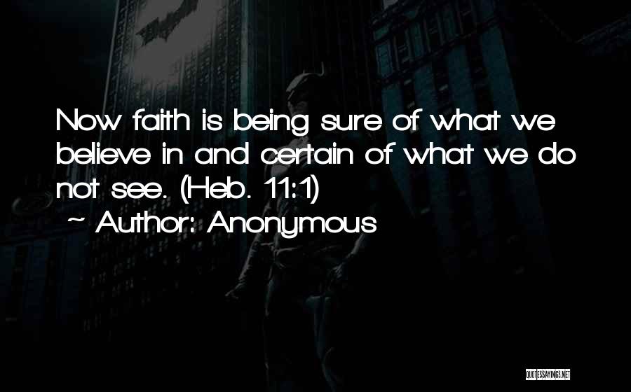 Anonymous Quotes: Now Faith Is Being Sure Of What We Believe In And Certain Of What We Do Not See. (heb. 11:1)